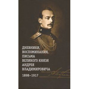 Дневники, воспоминания, письма великого князя Андрея Владимировича. 1898-1917 Дневники, воспоминания, письма великого князя Андрея Владимировича. 1898-1917