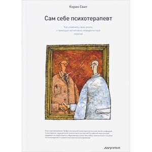 Сам себе психотерапевт. Как изменить свою жизнь с помощью когнитивно-поведенческой терапии Сам себе психотерапевт. Как изменить свою жизнь с помощью когнитивно-поведенческой терапии