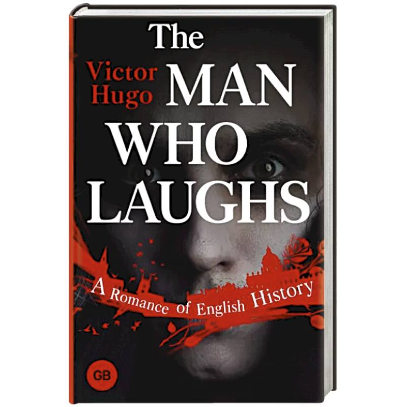 The Man Who Laughs. A Romance of English History The Man Who Laughs. A Romance of English History