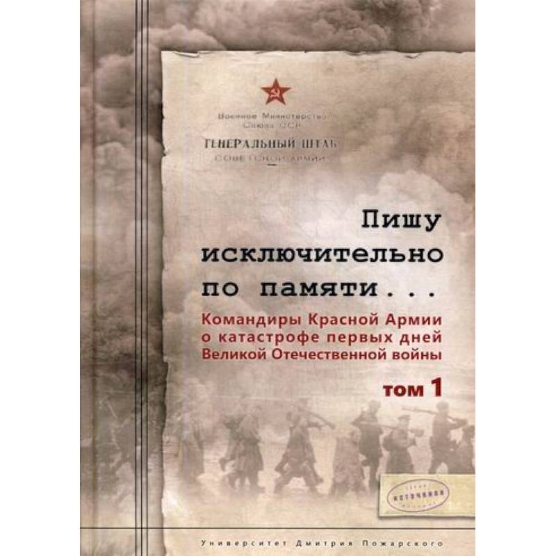 Пишу исключительно по памяти… Командиры Красной Армии о катастрофе первых дней Великой Отечественной войны Пишу исключительно по памяти… Командиры Красной Армии о катастрофе первых дней Великой Отечественной войны