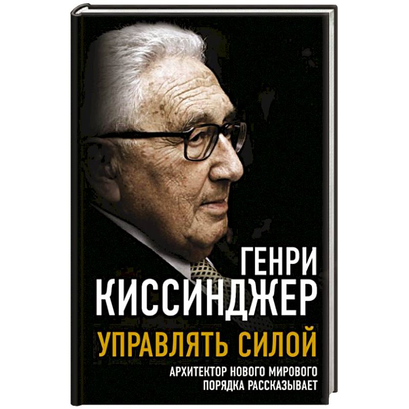 Управлять силой. Архитектор нового мирового порядка рассказывает Управлять силой. Архитектор нового мирового порядка рассказывает
