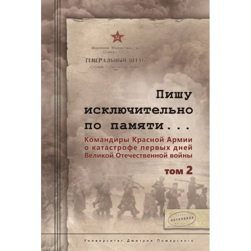 Пишу исключительно по памяти... Командиры Красной Армии о катастрофе первых дней Великой Отечественной войны. В 2-х томах. Том 2 Пишу исключительно по памяти... Командиры Красной Армии о катастрофе первых дней Великой Отечественной войны. В 2-х томах. Том 2