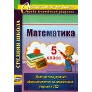 Математика. 5 класс. Диагностика уровней сформированности предметных умений и УУД. ФГОС Математика. 5 класс. Диагностика уровней сформированности предметных умений и УУД. ФГОС