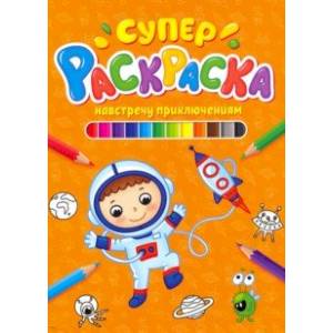 Суперраскраска. Навстречу приключениям Суперраскраска. Навстречу приключениям