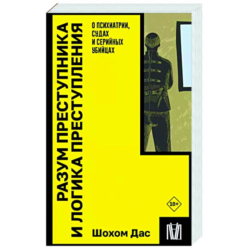 Разум преступника и логика преступления. О психиатрии, судах и серийных убийцах Разум преступника и логика преступления. О психиатрии, судах и серийных убийцах