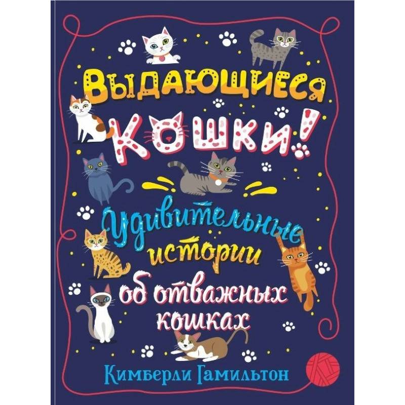 Выдающиеся кошки. Удивительные истории об отважных кошках Выдающиеся кошки. Удивительные истории об отважных кошках