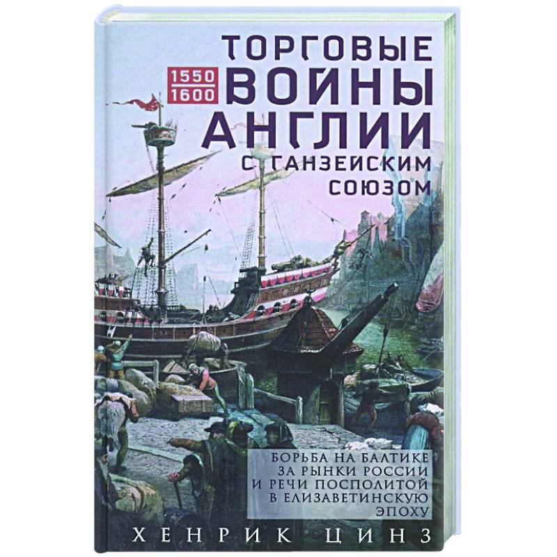 Торговые войны Англии с Ганзейским союзом. Борьба на Балтике за рынки России и Речи Посполитой в Елизаветинскую эпоху Торговые войны Англии с Ганзейским союзом. Борьба на Балтике за рынки России и Речи Посполитой в Елизаветинскую эпоху