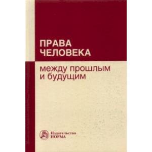 Права человека. Между прошлым и будущим Права человека. Между прошлым и будущим