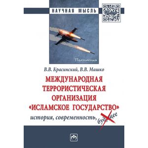 Международная террористическая организация «Исламское государство»: история, современность. Монография (ИГ - запрещенная в России террористическая организация) Международная террористическая организация «Исламское государство»: история, современность. Монография (ИГ - запрещенная в России террористическая организация)