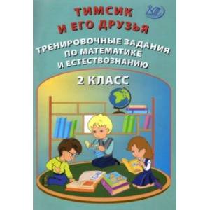 Тимсик и его друзья. 2 класс. Тренировочные задания по математике и естествознанию Тимсик и его друзья. 2 класс. Тренировочные задания по математике и естествознанию