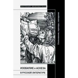 Изобилие и аскеза в русской литературе. Столкновения, переходы, совпадения. Сборник статей Изобилие и аскеза в русской литературе. Столкновения, переходы, совпадения. Сборник статей