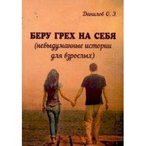 Беру грех на себя (невыдуманные истории для взрослых) Беру грех на себя (невыдуманные истории для взрослых)