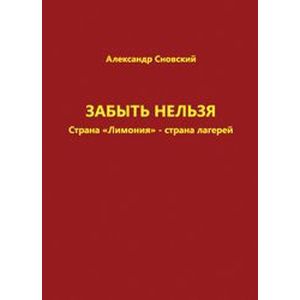 Забыть нельзя. Страна 'Лимония' - страна лагерей Забыть нельзя. Страна 'Лимония' - страна лагерей