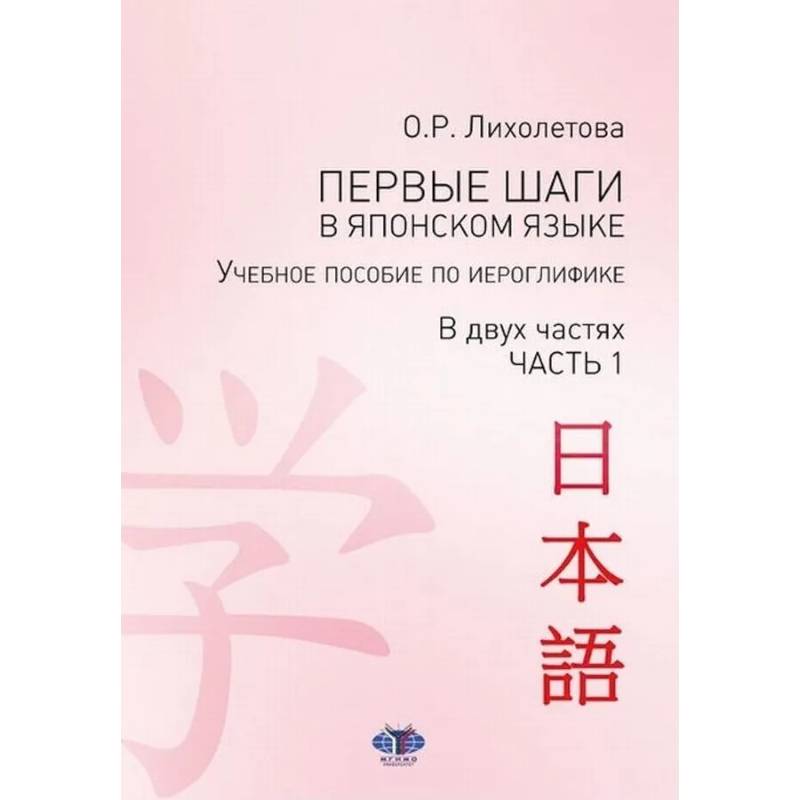 Первые шаги в японском языке. Учебное пособие по иероглифике. В двух частях. Часть 1 Первые шаги в японском языке. Учебное пособие по иероглифике. В двух частях. Часть 1
