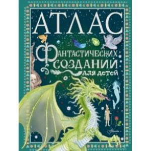 Атлас фантастических созданий для детей Атлас фантастических созданий для детей