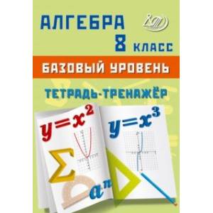 Алгебра. 8 класс. Базовый уровень. Тетрадь-тренажёр Алгебра. 8 класс. Базовый уровень. Тетрадь-тренажёр