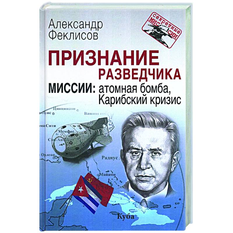 Признание разведчика. Миссии: атомная бомба, Карибский кризис Признание разведчика. Миссии: атомная бомба, Карибский кризис