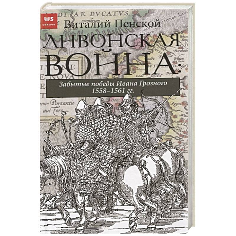 Ливонская война: Забытые победы Ивана Грозного 1558-1561 гг. Ливонская война: Забытые победы Ивана Грозного 1558-1561 гг.