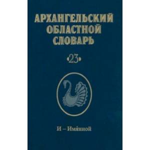 Архангельский областной словарь. Выпуск 23. И-Имянной Архангельский областной словарь. Выпуск 23. И-Имянной
