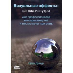 Визуальные эффекты. Взгляд изнутри. Для профессионалов кинопроизводства и тех, кто хочет ими стать