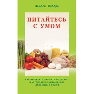 Питайтесь с умом. Как перестать питаться бездумно и установить гармоничные отношения с едой Питайтесь с умом. Как перестать питаться бездумно и установить гармоничные отношения с едой