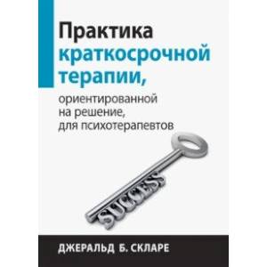 Практика краткосрочной терапии, ориентированной на решение, для психотерапевтов Практика краткосрочной терапии, ориентированной на решение, для психотерапевтов