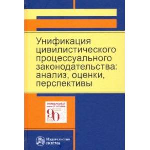 Унификация цивилистического процессуального законодательства. Анализ, оценки, перспективы Унификация цивилистического процессуального законодательства. Анализ, оценки, перспективы
