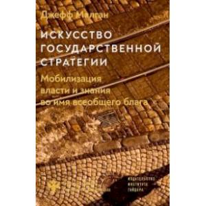 Искусство государственной стратегии. Мобилизация власти и знания во имя всеобщего блага Искусство государственной стратегии. Мобилизация власти и знания во имя всеобщего блага