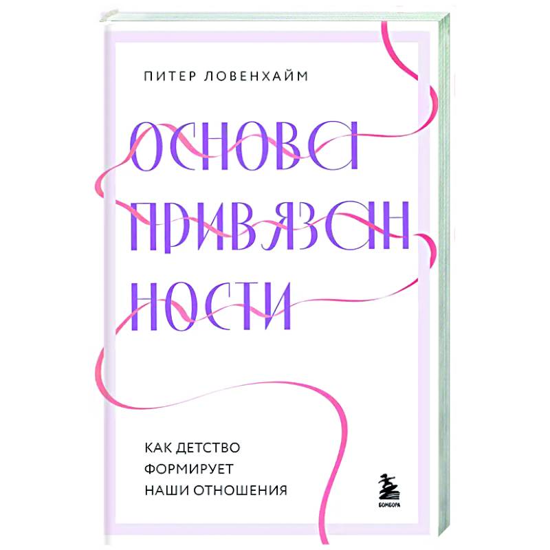 Основа привязанности. Как детство формирует наши отношения Основа привязанности. Как детство формирует наши отношения