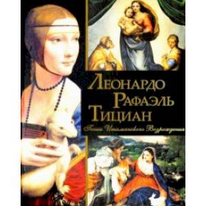 Леонардо, Рафаэль, Тициан. Гении Итальянского Возрождения Леонардо, Рафаэль, Тициан. Гении Итальянского Возрождения