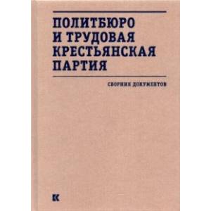 Политбюро и Трудовая крестьянская партия. Сборник документов Политбюро и Трудовая крестьянская партия. Сборник документов