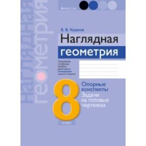 Геометрия. 8 класс. Наглядная геометрия. Опорные конспекты. Задачи на готовых чертежах Геометрия. 8 класс. Наглядная геометрия. Опорные конспекты. Задачи на готовых чертежах