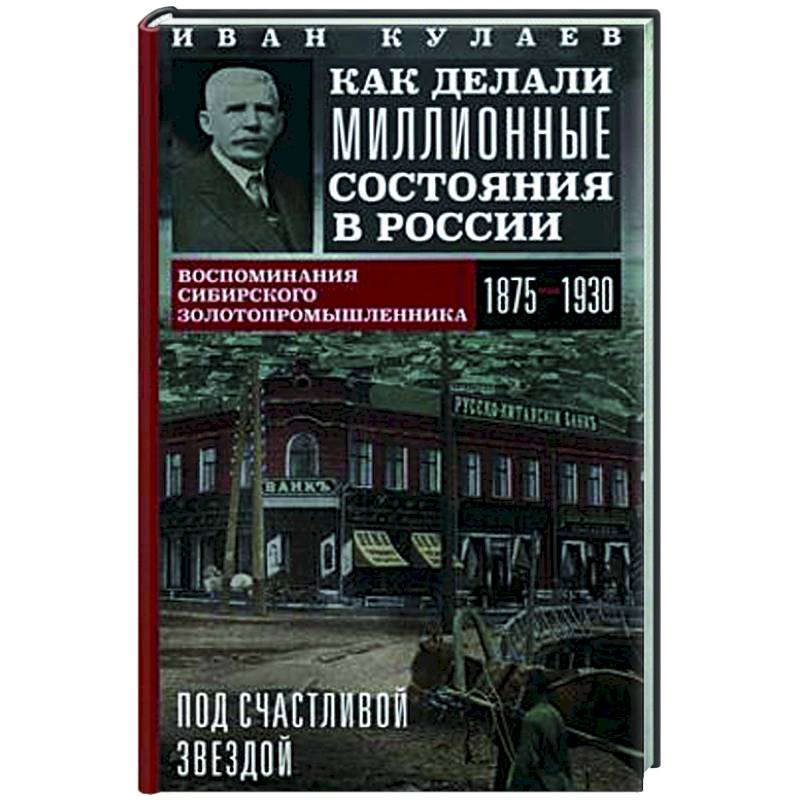 Под счастливой звездой. Как делали миллионные состояния в России. Воспоминания сибирского золотопром Под счастливой звездой. Как делали миллионные состояния в России. Воспоминания сибирского золотопром