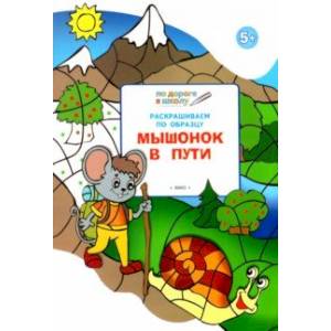 Раскрашиваем по образцу. Мышонок в пути. Развивающее пособие для детей 5-6 лет Раскрашиваем по образцу. Мышонок в пути. Развивающее пособие для детей 5-6 лет