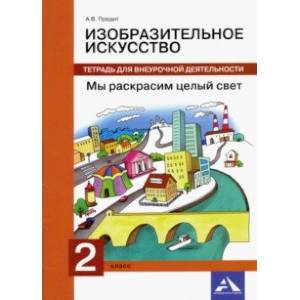 Изобразительное искусство. 2 класс. Мы раскрасим целый свет. Тетрадь для внеурочной деятельности Изобразительное искусство. 2 класс. Мы раскрасим целый свет. Тетрадь для внеурочной деятельности