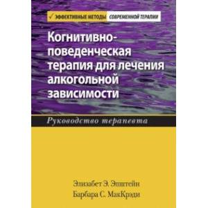 Когнитивно-поведенческая терапия для лечения алкогольной зависимости. Руководство терапевта Когнитивно-поведенческая терапия для лечения алкогольной зависимости. Руководство терапевта