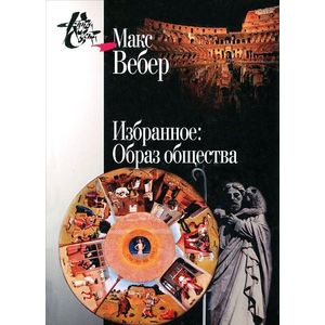 Макс Вебер. Избранное. Образ общества Макс Вебер. Избранное. Образ общества