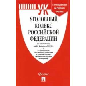 Уголовный кодекс Российской Федерации по состоянию на 20.02.2020 год с таблицей изменений и с путеводителем по судебной практике Уголовный кодекс Российской Федерации по состоянию на 20.02.2020 год с таблицей изменений и с путеводителем по судебной практике