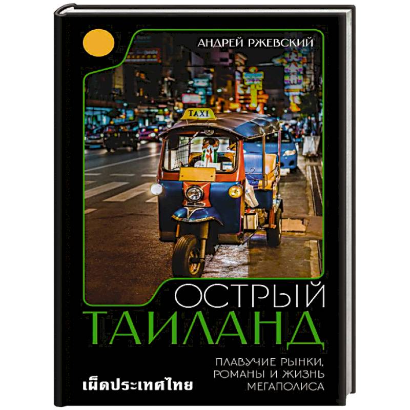 Острый Таиланд. Плавучие рынки, романы и жизнь мегаполиса Острый Таиланд. Плавучие рынки, романы и жизнь мегаполиса
