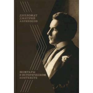 Дипломат Дмитрий Абрикосов. Мемуары в историческом контексте Дипломат Дмитрий Абрикосов. Мемуары в историческом контексте