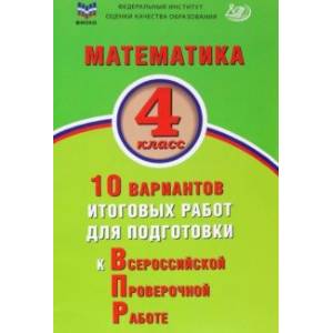 Математика. 4 класс. 10 вариантов итоговых работ для подготовки к ВПР Математика. 4 класс. 10 вариантов итоговых работ для подготовки к ВПР