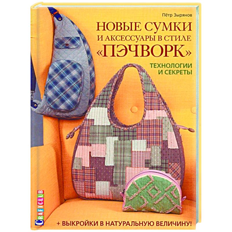 Новые сумки и аксессуары в стиле «пэчворк». Технологии и секреты (+ лист выкроек)