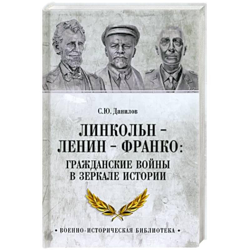 Линкольн, Ленин, Франко. Гражданские войны в зеркале истории Линкольн, Ленин, Франко. Гражданские войны в зеркале истории