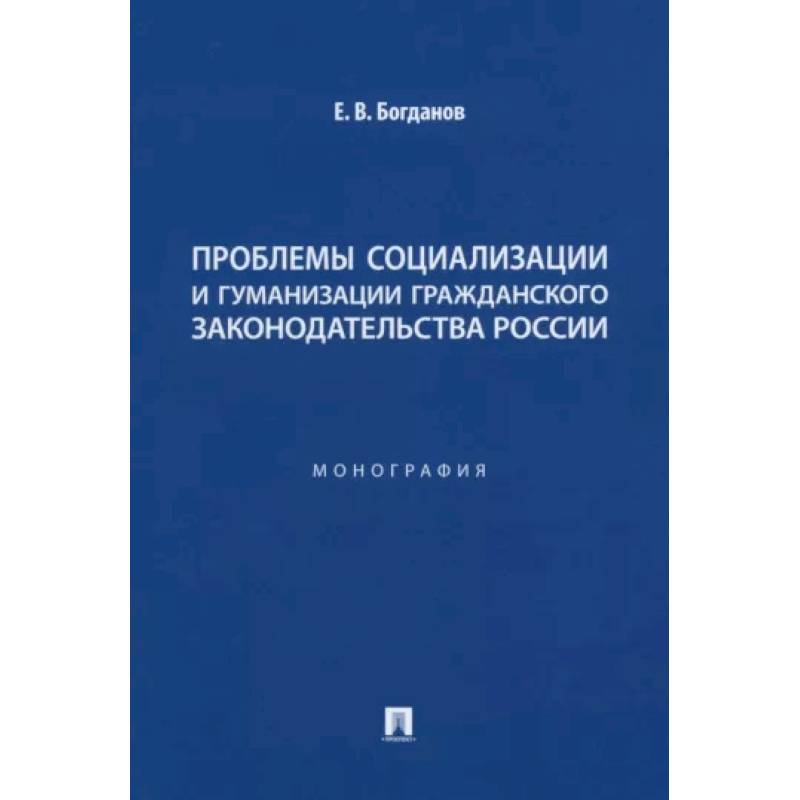 Проблемы социализации и гуманизации гражданского законодательства России. Монография Проблемы социализации и гуманизации гражданского законодательства России. Монография