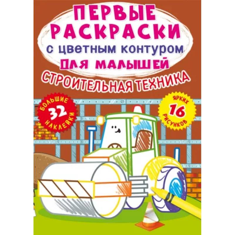 Первые раскраски с цветным контуром для малышей. Строительная техника.32 больш.наклейки Первые раскраски с цветным контуром для малышей. Строительная техника.32 больш.наклейки