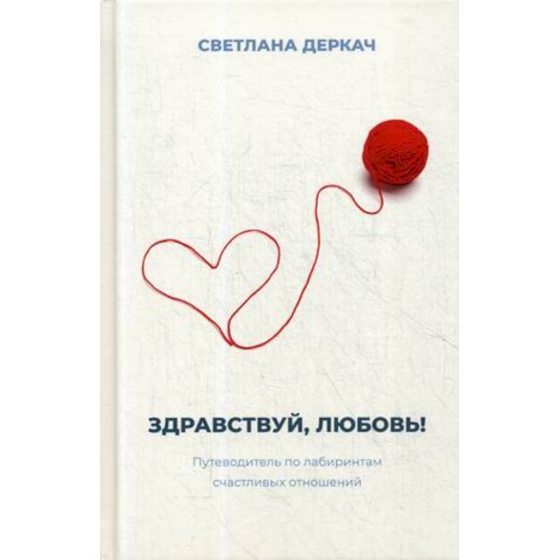 Здравствуй, любовь! Путеводитель по лабиринтам счастливых отношений Здравствуй, любовь! Путеводитель по лабиринтам счастливых отношений