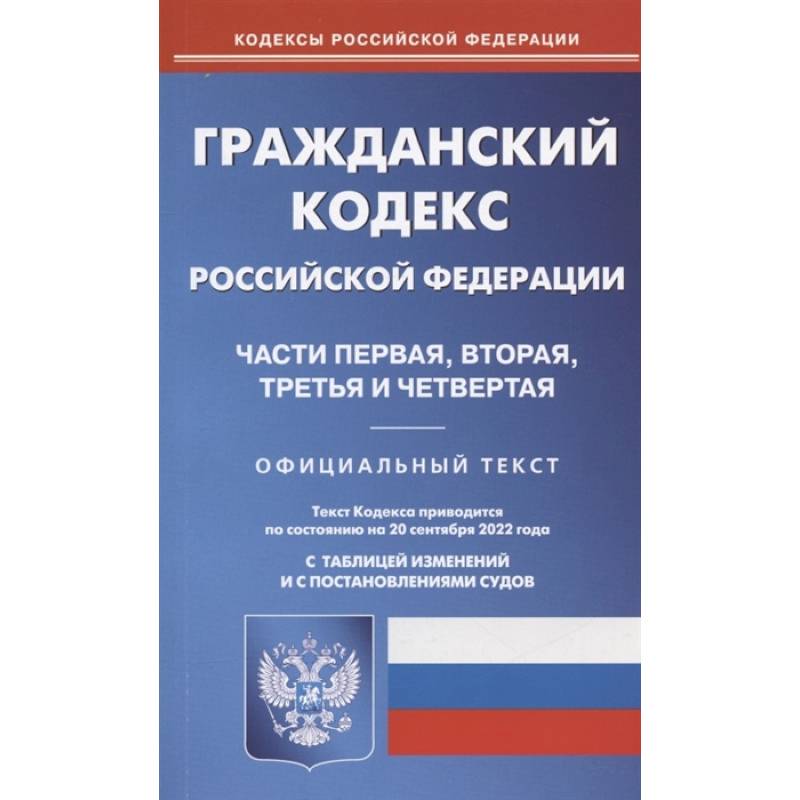 Гражданский кодекс Российской Федерации. Части первая, вторая, третья и четвертая. По состоянию на 20 сентября 2022 года. Официальный текст. С таблицей изменений и с постановлениями судов Гражданский кодекс Российской Федерации. Части первая, вторая, третья и четвертая. По состоянию на 20 сентября 2022 года. Официальный текст. С таблицей изменений и с постановлениями судов