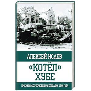'Котёл' Хубе. Проскуровско-Черновицкая операция 1944 года 'Котёл' Хубе. Проскуровско-Черновицкая операция 1944 года
