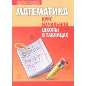 Математика. Курс начальной школы в таблицах Математика. Курс начальной школы в таблицах