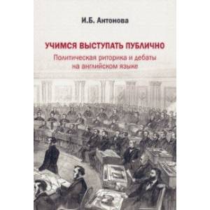 Учимся выступать публично. Политическая риторика и дебаты на английском языке Учимся выступать публично. Политическая риторика и дебаты на английском языке